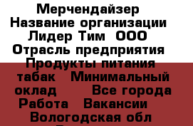 Мерчендайзер › Название организации ­ Лидер Тим, ООО › Отрасль предприятия ­ Продукты питания, табак › Минимальный оклад ­ 1 - Все города Работа » Вакансии   . Вологодская обл.,Вологда г.